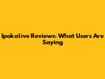 **Ipokalive Reviews: What Users Are Saying**