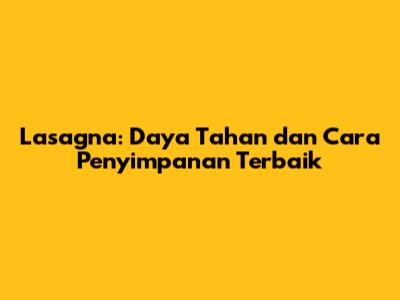 **Lasagna: Daya Tahan dan Cara Penyimpanan Terbaik**
