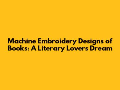 **Machine Embroidery Designs of Books: A Literary Lover's Dream**