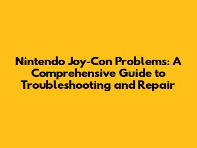 **Nintendo Joy-Con Problems: A Comprehensive Guide to Troubleshooting and Repair**