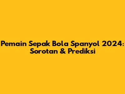 **Pemain Sepak Bola Spanyol 2024: Sorotan & Prediksi**