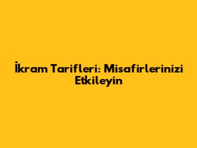 İkram Tarifleri: Misafirlerinizi Etkileyin