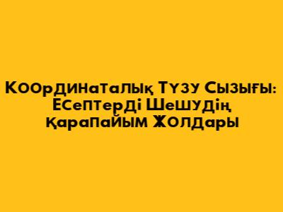 Координаталық Түзу Сызығы: Есептерді Шешудің Қарапайым Жолдары