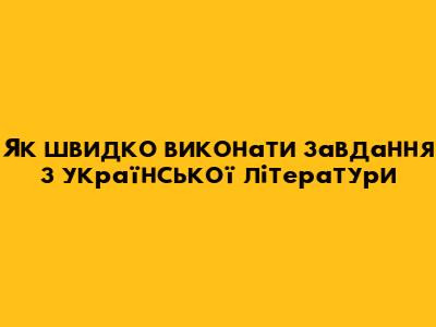 Як швидко виконати завдання з української літератури