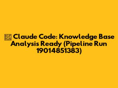🤖 Claude Code: Knowledge Base Analysis Ready (Pipeline Run 19014851383)