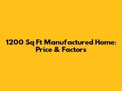 1200 Sq Ft Manufactured Home: Price & Factors