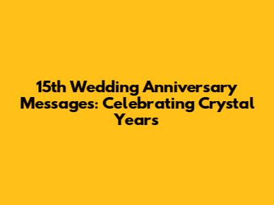 15th Wedding Anniversary Messages: Celebrating Crystal Years