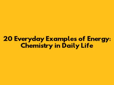 20 Everyday Examples of Energy: Chemistry in Daily Life