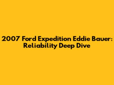2007 Ford Expedition Eddie Bauer: Reliability Deep Dive