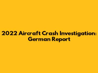 2022 Aircraft Crash Investigation: German Report