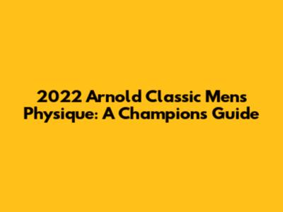 2022 Arnold Classic Men's Physique: A Champion's Guide