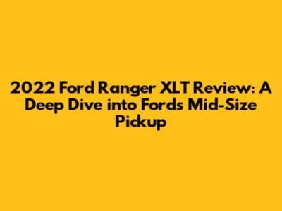 2022 Ford Ranger XLT Review: A Deep Dive into Ford's Mid-Size Pickup