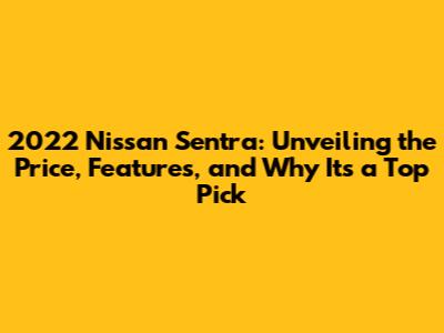 2022 Nissan Sentra: Unveiling the Price, Features, and Why It's a Top Pick