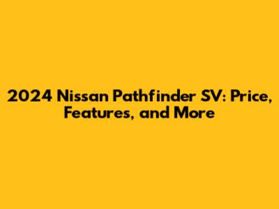 2024 Nissan Pathfinder SV: Price, Features, and More