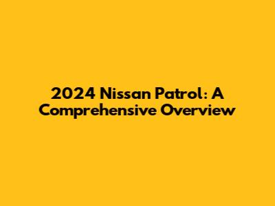 2024 Nissan Patrol: A Comprehensive Overview