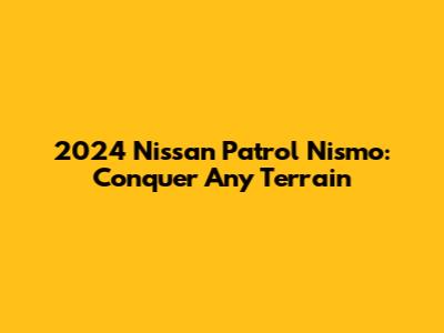 2024 Nissan Patrol Nismo: Conquer Any Terrain