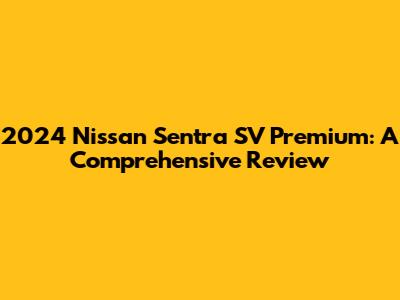 2024 Nissan Sentra SV Premium: A Comprehensive Review