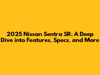 2025 Nissan Sentra SR: A Deep Dive into Features, Specs, and More