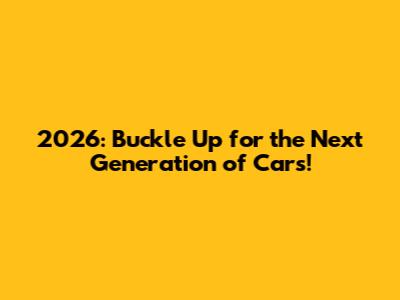 2026: Buckle Up for the Next Generation of Cars!