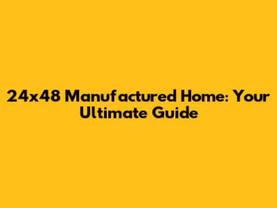 24x48 Manufactured Home: Your Ultimate Guide
