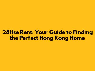 28Hse Rent: Your Guide to Finding the Perfect Hong Kong Home