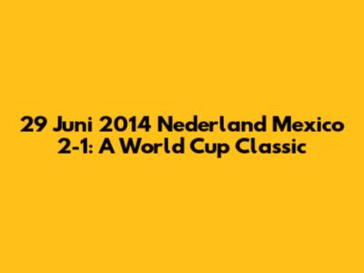 29 Juni 2014 Nederland Mexico 2-1: A World Cup Classic