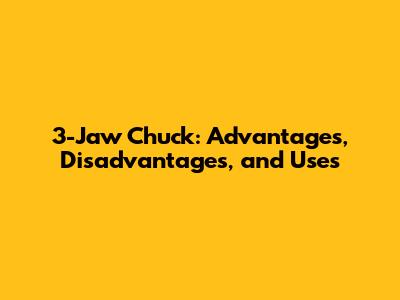 3-Jaw Chuck: Advantages, Disadvantages, and Uses