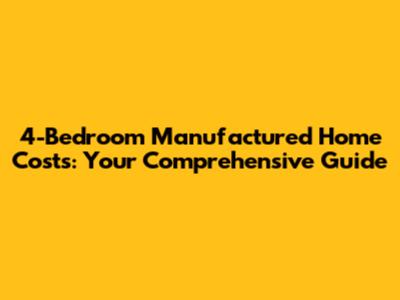 4-Bedroom Manufactured Home Costs: Your Comprehensive Guide