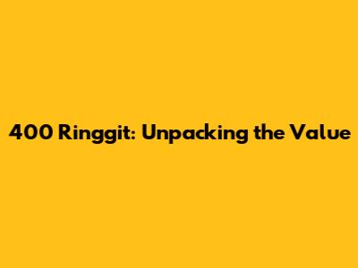 400 Ringgit: Unpacking the Value