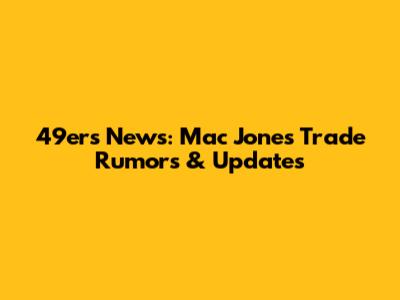 49ers News: Mac Jones Trade Rumors & Updates