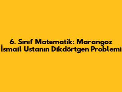 6. Sınıf Matematik: Marangoz İsmail Usta'nın Dikdörtgen Problemi