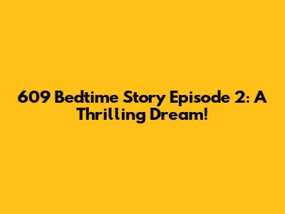 609 Bedtime Story Episode 2: A Thrilling Dream!
