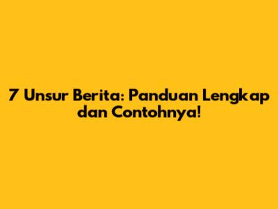 7 Unsur Berita: Panduan Lengkap dan Contohnya!