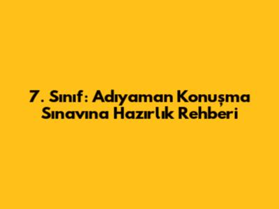 7. Sınıf: Adıyaman Konuşma Sınavına Hazırlık Rehberi