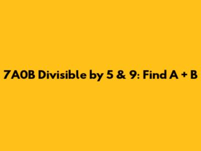 7A0B Divisible by 5 & 9: Find A + B