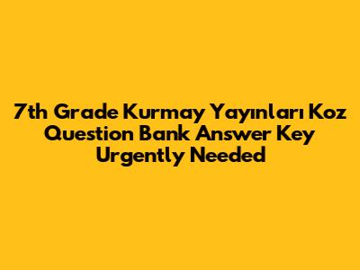 7th Grade Kurmay Yayınları Koz Question Bank Answer Key Urgently Needed