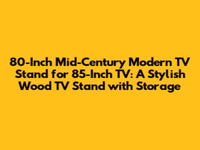 80-Inch Mid-Century Modern TV Stand for 85-Inch TV: A Stylish Wood TV Stand with Storage