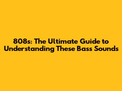 808s: The Ultimate Guide to Understanding These Bass Sounds