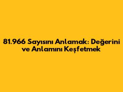 81.966 Sayısını Anlamak: Değerini ve Anlamını Keşfetmek