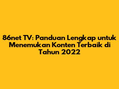 86net TV: Panduan Lengkap untuk Menemukan Konten Terbaik di Tahun 2022