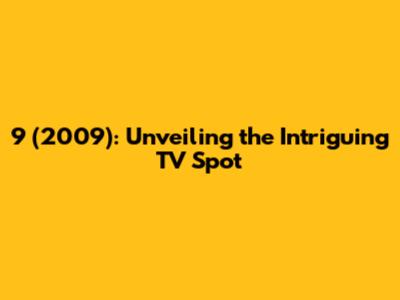 9 (2009): Unveiling the Intriguing TV Spot