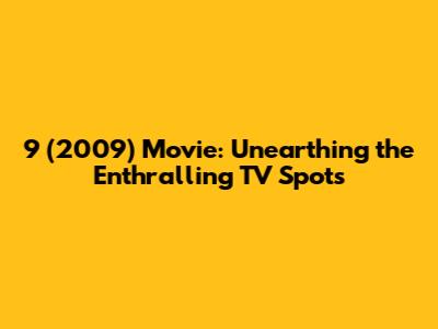 9 (2009) Movie: Unearthing the Enthralling TV Spots