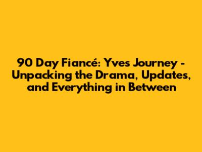 90 Day Fiancé: Yve's Journey - Unpacking the Drama, Updates, and Everything in Between