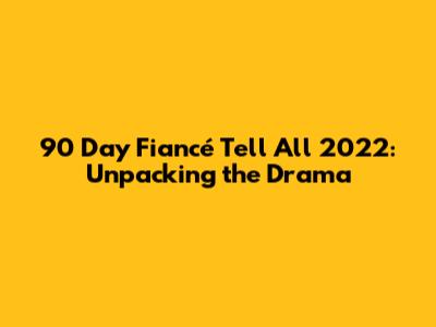 90 Day Fiancé Tell All 2022: Unpacking the Drama