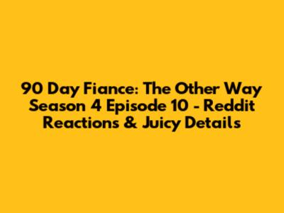 90 Day Fiance: The Other Way Season 4 Episode 10 - Reddit Reactions & Juicy Details