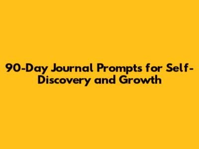 90-Day Journal Prompts for Self-Discovery and Growth