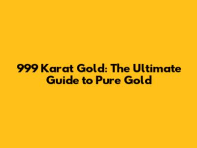 999 Karat Gold: The Ultimate Guide to Pure Gold