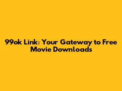 99ok Link: Your Gateway to Free Movie Downloads