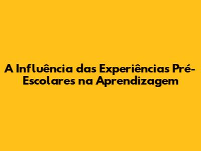 A Influência das Experiências Pré-Escolares na Aprendizagem