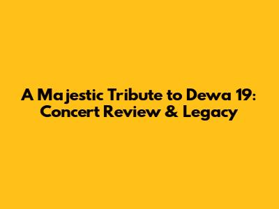 A Majestic Tribute to Dewa 19: Concert Review & Legacy